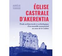 L'eglise Castrale D'akerentia - Etude Architecturale Et Archéologique D'un Ensemble Monumental Au Coeur De La Calabre