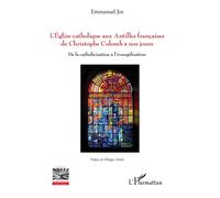 L'Eglise catholique aux Antilles françaises de Christophe Colomb à nos jours De la catholicisation à l'évangélisation - Emmanuel Jos - L'harmattan - broché - Essai