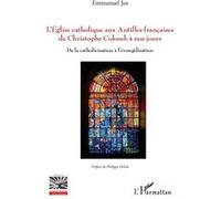 L'Eglise catholique aux Antilles françaises de Christophe Colomb à nos jours De la catholicisation à l'évangélisation - Emmanuel Jos - L'harmattan - broché - Essai