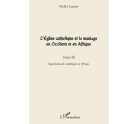 L'Église catholique et le mariage en Occident et en Afrique (Tome III) Inquiétudes des catholiques en Afrique - Michel Legrain - L'harmattan - broché - Essai