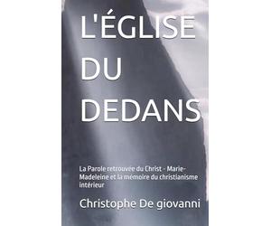 L'ÉGLISE DU DEDANS: La Parole retrouvée du Christ - Marie-Madeleine et la mémoire du christianisme intérieur