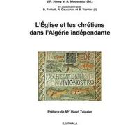 L'Eglise et les chrétiens dans l'Algérie indépendante Jean-Robert Henry (Edité par), Abderrahmane Moussaoui (Edité par)