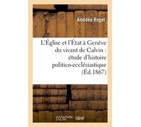 L'église Et L'état À Genève Du Vivant De Calvin: Étude D'histoire Politico-Ecclésiastique
