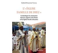L' "Eglise Famille De Dieu - Ecclésiologie De Communion Dans Les Rapports Entre Rome Et Les Eglises Locales Africaines