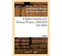 L'Église romaine et le Premier Empire, 1800-1814. T. 5 : avec notes, correspondances diplomatiques et pièces justificatives entièrement inédites - Joseph-Othenin-Bernard de Cléron Haussonville - Hache