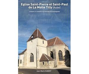L'église Saint-Pierre et Saint-Paul de La Motte Tilly: L'histoire, le contexte, les hommes et la sauvegarde