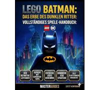 LEGO BATMAN: DAS VERMÄCHTNIS DES DUNKLEN RITTERS VOLLSTÄNDIGER SPIELLEITFADEN: Der ultimative LEGO Batman-Leitfaden voller Expertentipps, Geheimnisse und Strategien