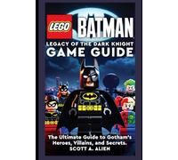 LEGO Batman: Legacy of the Dark Knight Game Guide: The Ultimate Guide to Gotham’s Heroes, Villains, and Secrets