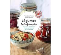 Légumes lacto-fermentés: Méthodes et recettes pour les préparer et les cuisiner