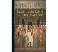 L'egypte Au Temps Des Pharaons: La Vie, La Science Et L'art