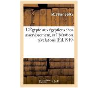 L'égypte Aux Égyptiens : Son Asservissement, Sa Libération, Révélations Sur L'oeuvre