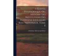 L'égypte Pharaonique, Ou, Histoire Des Institutions Des Égyptiens Sous Leurs Rois Nationaux, Tome Ii