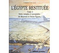 L'egypte Restituée - Tome 3, Sites, Temples Et Pyramides De Moyenne Et Basse Egypte, De La Naissance De La Civilisation Pharaonique À L'époque Gréco-Romaine