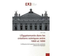 L'egyptomanie dans les creations sceniques entre 1860 et 1890 L'influence de la peinture et du contexte culturel de l'epoque - Axel Landy - Universitaires Europeennes - broché - Etude