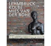 Lehmbruck Kolbe Mies van der Rohe Edited by Sylvia Martin , Edited by Julia Wallner , Contributions by K Baudin , Contributions by S Dinkla , Contributions by S Guericke , Contributions by E Leuschner