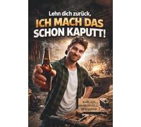 Lehn dich zurück, ich mach das schon kaputt!: Lustige Alltagssituationen, kleine Katastrophen und warum am Ende trotzdem gelacht wird