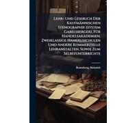 Lehr- Und Lesebuch Der Kaufmännischen Stenographie (system Gabelsberger), FÃ1/4r Handelsakademien, Zweiklassige Handelsschulen Und Andere Kommerzielle Lehranstalten, Sowie Zum Selbstunterrichte
