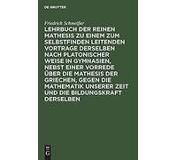Lehrbuch Der Reinen Mathesis Zu Einem Zum Selbstfinden Leitenden Vortrage Derselben Nach Platonischer Weise In Gymnasien, Nebst Einer Vorrede Über Die Mathesis Der Griechen, Gegen Die Mathematik Unser
