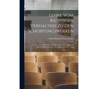 Lehre Vom Richtigen Verhältnis Zu Den Schöpfungswerken: Und Die Durch Öffentliche Einführung Derselben Allein Zu Bewürkende Allgemeine Menschenbeglückung. Hrsg