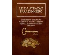 Lei da Atração para Dinheiro: 17 Segredos e Técnicas Poderosas para Manifestar Riqueza e Abundância Sem Esforço