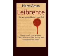 Leibrente: Ein Vertrag auf Leben - und Tod - Roman nach einer wahren Geschichte von Gier, Betrug und Doppelmord in Wien