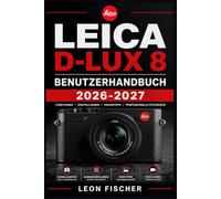 LEICA D-LUX 8 Benutzerhandbuch 2026-2027: Schritt-fur-Schritt-Einfuhrung in alle Kamerafunktionen, Aufnahmetechniken und Einstellungen fur perfekte Fotos