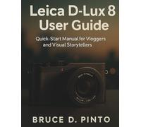 Leica D-Lux 8 User Guide: Quick-Start Manual for Vloggers and Visual Storytellers
