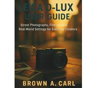 Leica D-Lux 8 User Guide: Street Photography, Film Looks & Real-World Settings for Everyday Creators