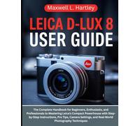 LEICA D-LUX 8 USER GUIDE: The Complete Handbook for Beginners, Enthusiasts, and Professionals to Mastering Leica’s Compact Powerhouse with ... and Real-World Photography Techniques