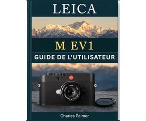 LEICA M EV1 GUIDE DE L'UTILISATEUR: Mise au point manuelle précise, optimisation des flux de travail numériques et mise en valeur de vos récits visuels