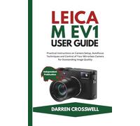 Leica M EV1 User Guide: Practical Instructions on Camera Setup, Autofocus Techniques and Control of Your Mirrorless Camera for Outstanding Image Quality