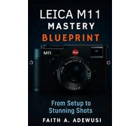 Leica M11 Mastery Blueprint: Shoot Like a Pro, See Like an Artist-Your Complete Leica M11 Companion
