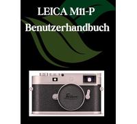 LEICA M11-P Benutzerhandbuch: Ein Schritt-für-Schritt-Handbuch für Anfänger und Fortgeschrittene, das wichtige Kamerafunktionen, kreative Techniken, Tipps, Tricks und mühelose Videofähigkeiten