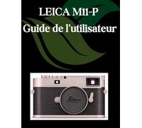 LEICA M11-P Guide de l'utilisateur: Un manuel étape par étape pour les débutants et les seniors couvrant les fonctionnalités essentielles de l'appareil photo, les techniques créatives, les conseils