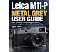 Leica M11-P Metal Grey User Guide: Master Rangefinder Photography, Manual Exposure, Precise Focusing, Composition, and Timeless Image Making