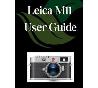Leica M11 User Guide: A Comprehensive and Detailed Manual for Photographers and Creatives for Beginners and Seniors, Troubleshooting Tips, and Advanced Settings Explained
