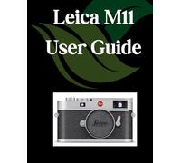 Leica M11 User Guide: A Comprehensive and Detailed Manual for Photographers and Creatives for Beginners and Seniors, Troubleshooting Tips, and Advanced Settings Explained