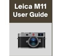 Leica M11 User Guide: Your World, Beautifully Captured: A Straightforward Handbook for New and Lifelong Photographers