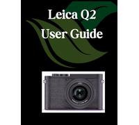 Leica Q2 User Guide: A Comprehensive and Detailed Manual for Photographers and Creatives for Beginners and Seniors, Troubleshooting Tips, and Advanced Settings Explained