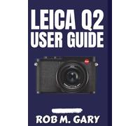 Leica Q2 User Guide: A Step-by-Step Blueprint to Master Settings, Capture Stunning Shots, and Unlock the Full Power of Your Camera