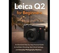 Leica Q2 User Guide For Beginners: An Illustrated Practical Handbook for Everyday Photography, Travel, Street, and Low-Light Shooting