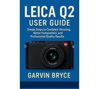 Leica Q2 User Guide: Simple Steps to Confident Shooting, Better Composition, and Professional Quality Results