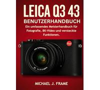 LEICA Q3 43 BENUTZERHANDBUCH: Ein umfassendes Meisterhandbuch für Fotografie, 8K-Video und versteckte Funktionen.