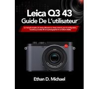 Leica Q3 43 Guide De L’utilisateur: Le manuel complet, du niveau débutant au niveau avancé, pour la configuration, l’autofocus, la vidéo 8K et la photographie en conditions réelles