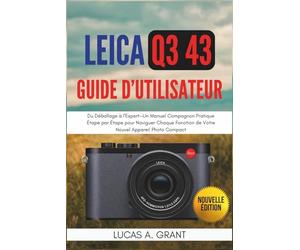 LEICA Q3 43 Guide Utilisateur: Du Déballage à l'Expert-Un Manuel Compagnon Pratique Étape par Étape pour Naviguer Chaque Fonction de Votre Nouvel Appareil Photo Compact