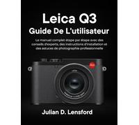 Leica Q3 Guide de l'utilisateur: Le manuel complet étape par étape avec des conseils d'experts, des instructions d'installation et des astuces de photographie professionnelle