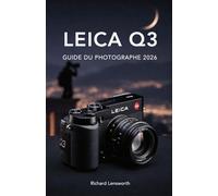 Leica Q3 Guide Du Photographe: Maîtrisez la photographie professionnelle grâce aux techniques complètes du plein format