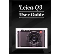 Leica Q3 User Guide: The Comprehensive Handbook - Capture Pro-Level Images Faster, Smarter, Whatever Your Level