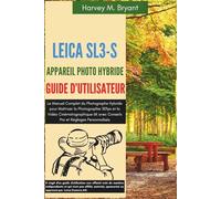 Leica SL3-S Appareil Photo Hybride Guide d'Utilisateur: Le Manuel Complet du Photographe Hybride pour Maîtriser la Photographie 30fps et la Vidéo ... avec Conseils Pro et Réglages Personnalisés