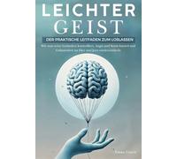 Leichter Geist: Der Praktische Leitfaden zum Loslassen. Wie man seine Gedanken kontrolliert, Angst und Stress loswird und Gelassenheit im Hier und Jetzt wiederentdeckt
